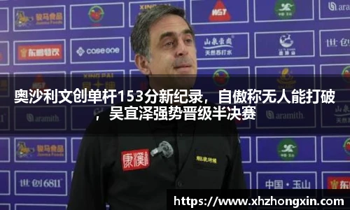 奥沙利文创单杆153分新纪录，自傲称无人能打破，吴宜泽强势晋级半决赛